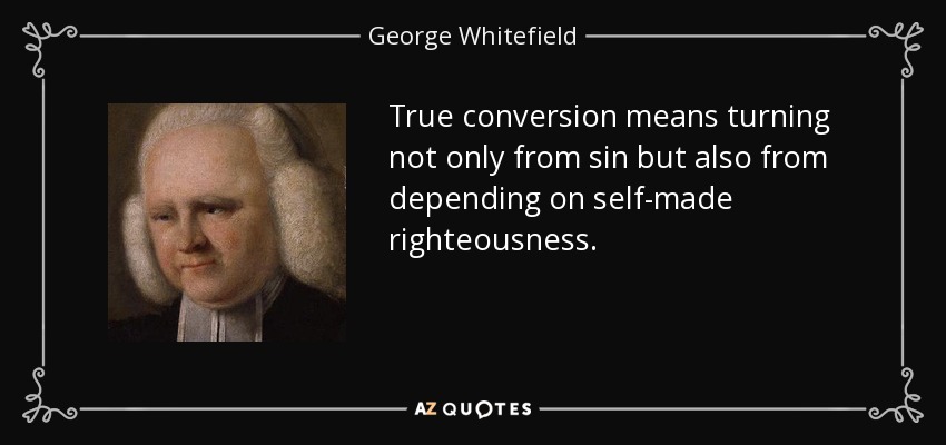 True conversion means turning not only from sin but also from depending on self-made righteousness. - George Whitefield