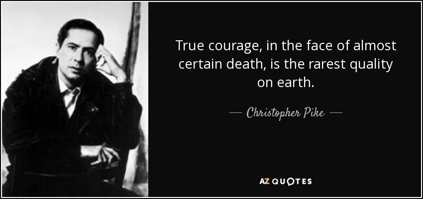 True courage, in the face of almost certain death, is the rarest quality on earth. - Christopher Pike