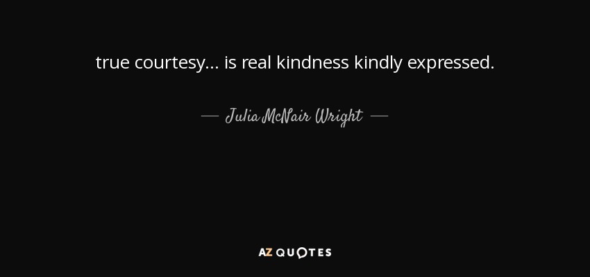 true courtesy ... is real kindness kindly expressed. - Julia McNair Wright