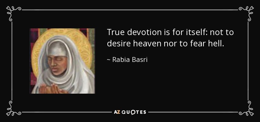 True devotion is for itself: not to desire heaven nor to fear hell. - Rabia Basri