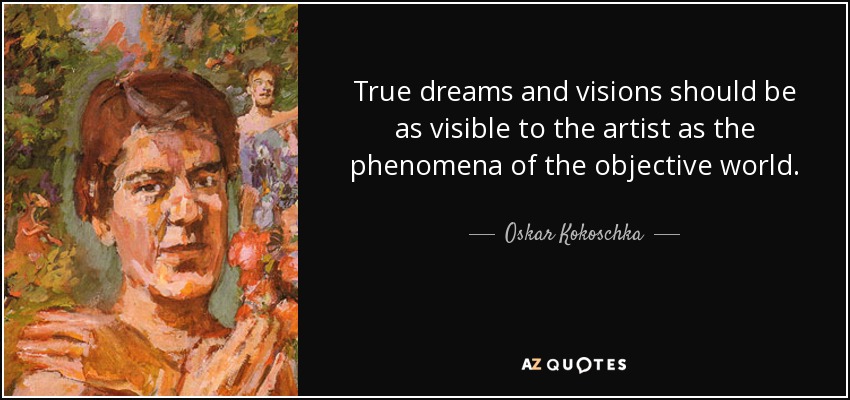 True dreams and visions should be as visible to the artist as the phenomena of the objective world. - Oskar Kokoschka