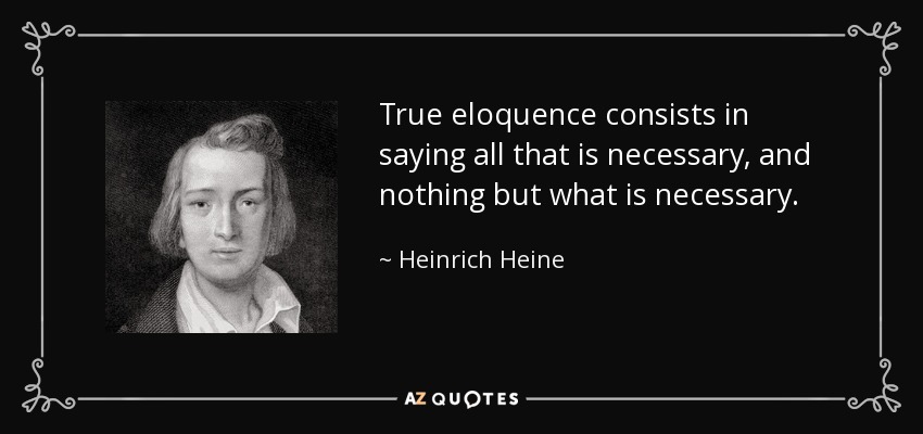 True eloquence consists in saying all that is necessary, and nothing but what is necessary. - Heinrich Heine