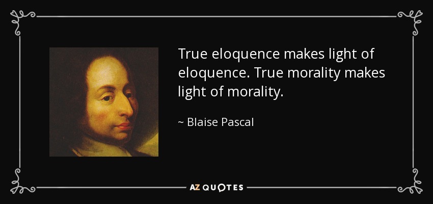 True eloquence makes light of eloquence. True morality makes light of morality. - Blaise Pascal