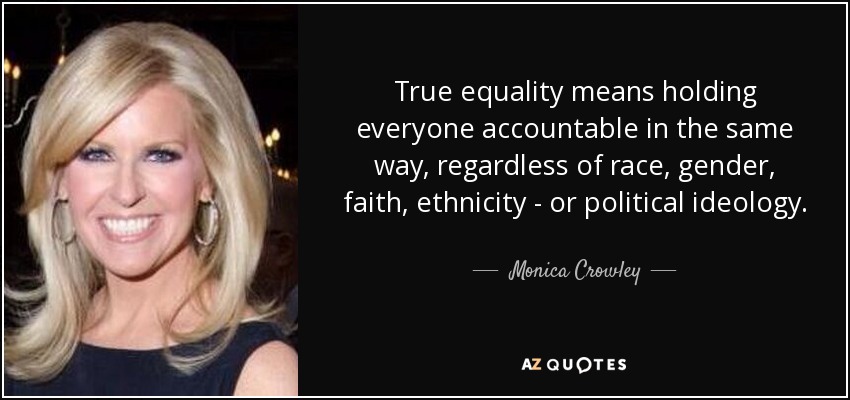 True equality means holding everyone accountable in the same way, regardless of race, gender, faith, ethnicity - or political ideology. - Monica Crowley
