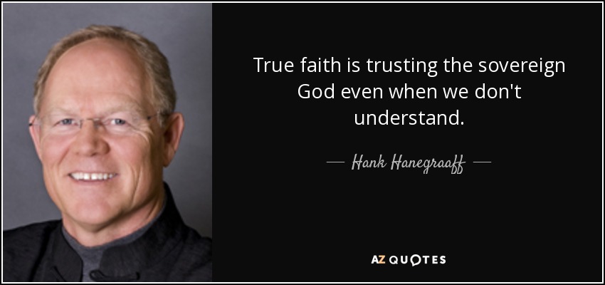 True faith is trusting the sovereign God even when we don't understand. - Hank Hanegraaff