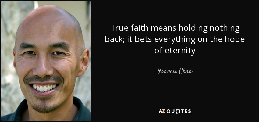True faith means holding nothing back; it bets everything on the hope of eternity - Francis Chan