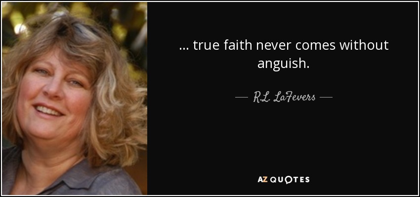 ... true faith never comes without anguish. - R.L. LaFevers