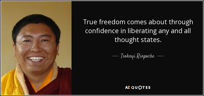 True freedom comes about through confidence in liberating any and all thought states. - Tsoknyi Rinpoche