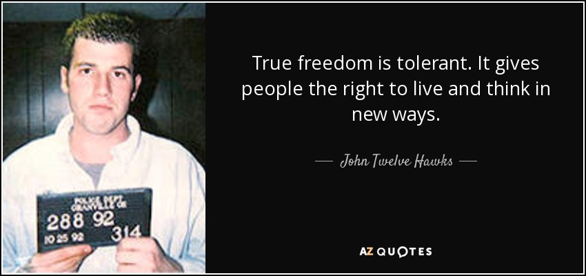 True freedom is tolerant. It gives people the right to live and think in new ways. - John Twelve Hawks
