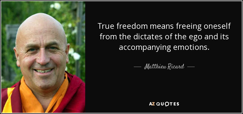 True freedom means freeing oneself from the dictates of the ego and its accompanying emotions. - Matthieu Ricard