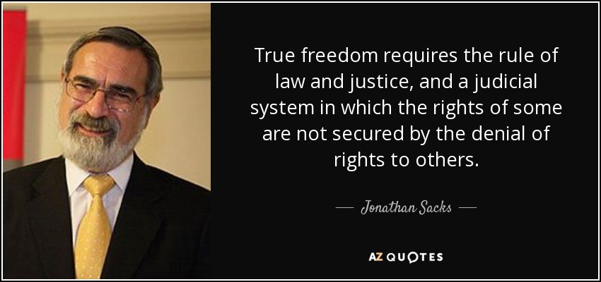 True freedom requires the rule of law and justice, and a judicial system in which the rights of some are not secured by the denial of rights to others. - Jonathan Sacks