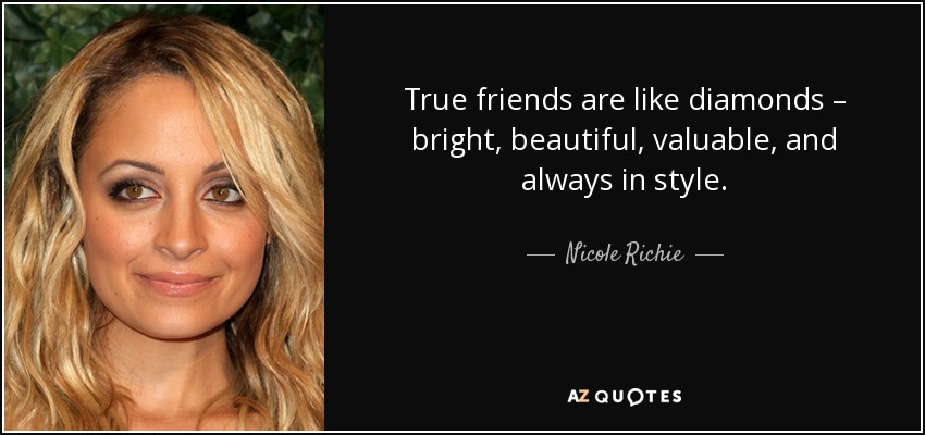 True friends are like diamonds – bright, beautiful, valuable, and always in style. - Nicole Richie