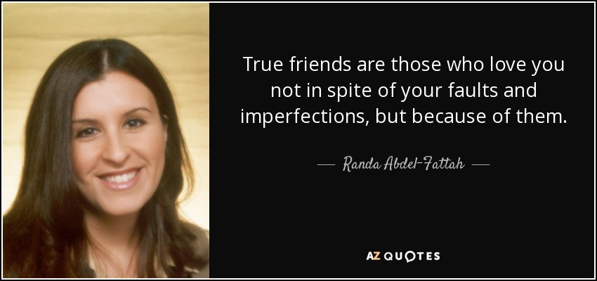 True friends are those who love you not in spite of your faults and imperfections, but because of them. - Randa Abdel-Fattah