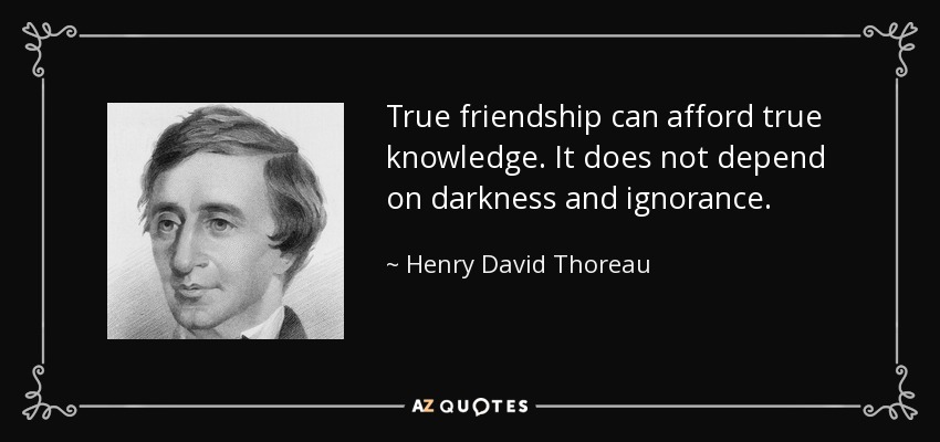 True friendship can afford true knowledge. It does not depend on darkness and ignorance. - Henry David Thoreau