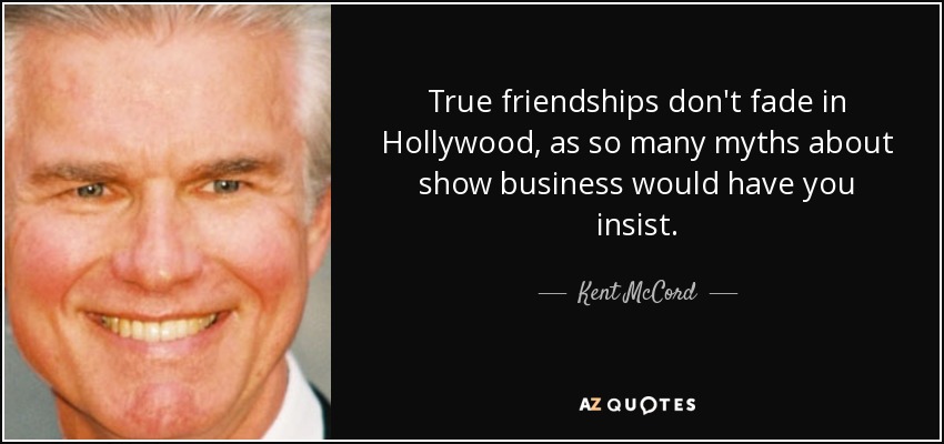 True friendships don't fade in Hollywood, as so many myths about show business would have you insist. - Kent McCord