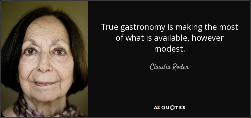 True gastronomy is making the most of what is available, however modest. - Claudia Roden