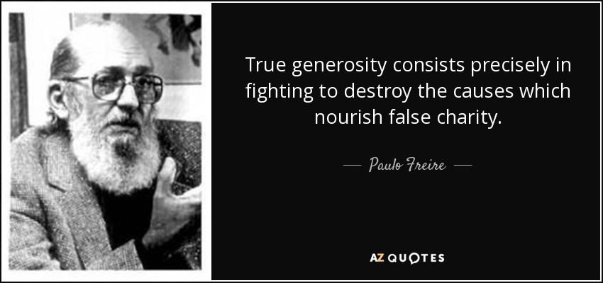 True generosity consists precisely in fighting to destroy the causes which nourish false charity. - Paulo Freire