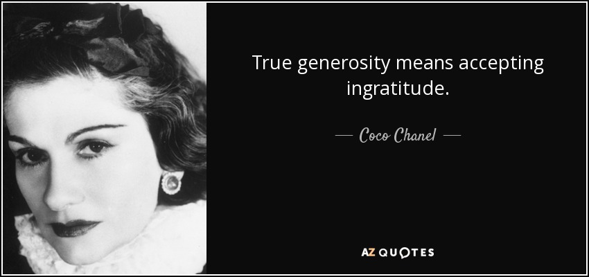 True generosity means accepting ingratitude. - Coco Chanel