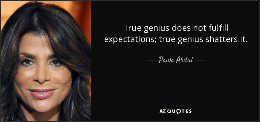 True genius does not fulfill expectations; true genius shatters it. - Paula Abdul