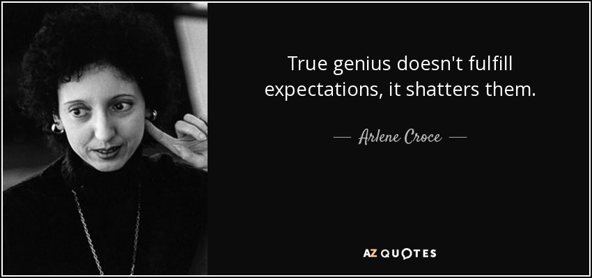 True genius doesn't fulfill expectations, it shatters them. - Arlene Croce