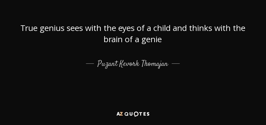 True genius sees with the eyes of a child and thinks with the brain of a genie - Puzant Kevork Thomajan