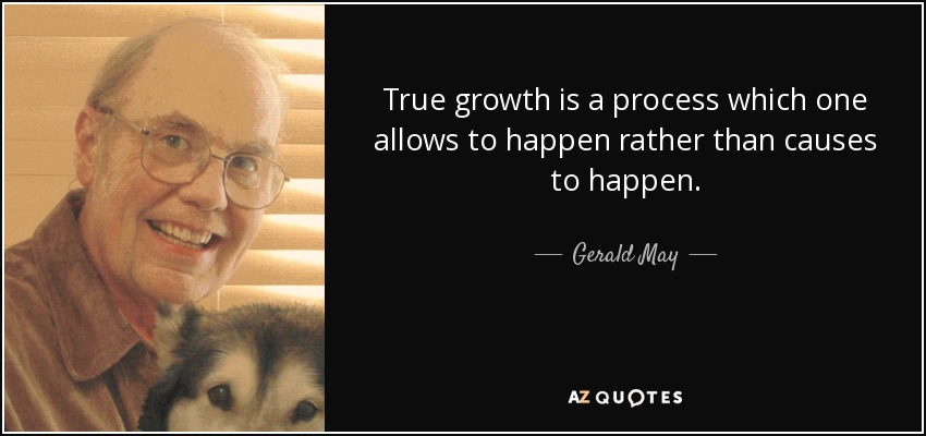 True growth is a process which one allows to happen rather than causes to happen. - Gerald May
