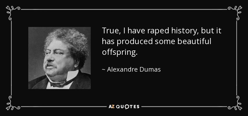 True, I have raped history, but it has produced some beautiful offspring. - Alexandre Dumas