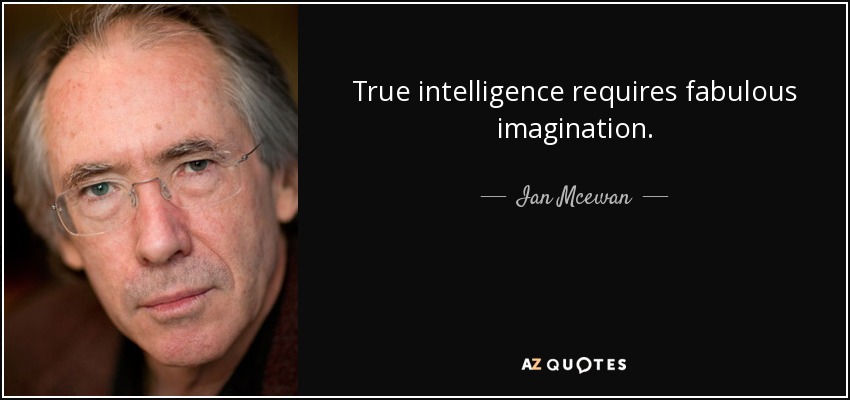 True intelligence requires fabulous imagination. - Ian Mcewan