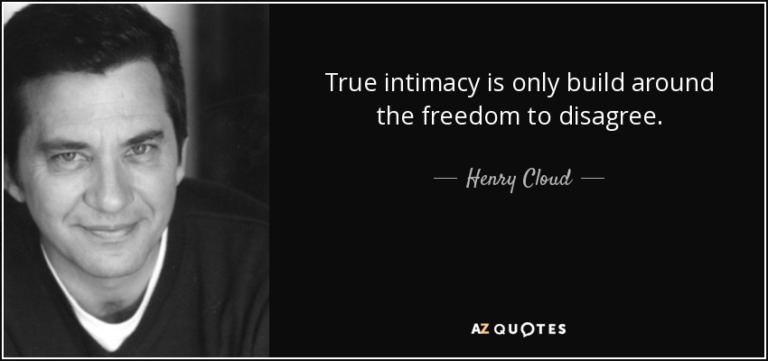True intimacy is only build around the freedom to disagree. - Henry Cloud