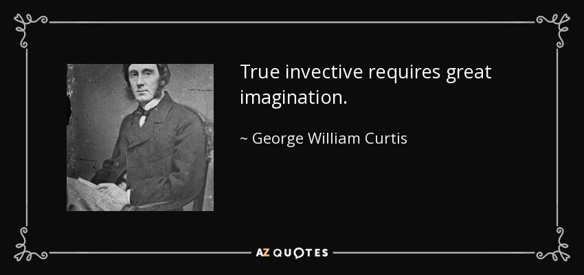 True invective requires great imagination. - George William Curtis
