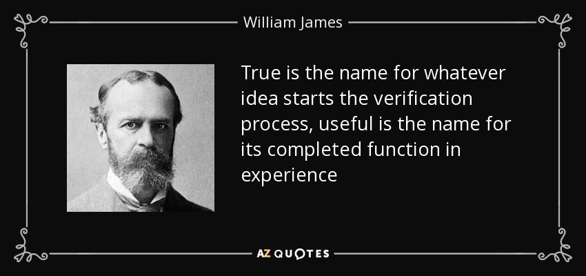 True is the name for whatever idea starts the verification process, useful is the name for its completed function in experience - William James