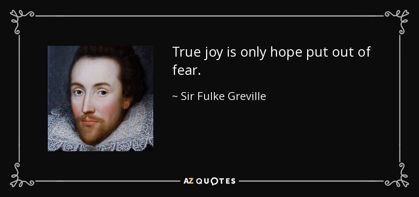 True joy is only hope put out of fear. - Sir Fulke Greville