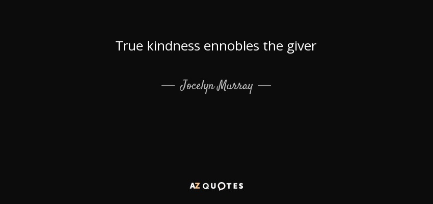 True kindness ennobles the giver - Jocelyn Murray