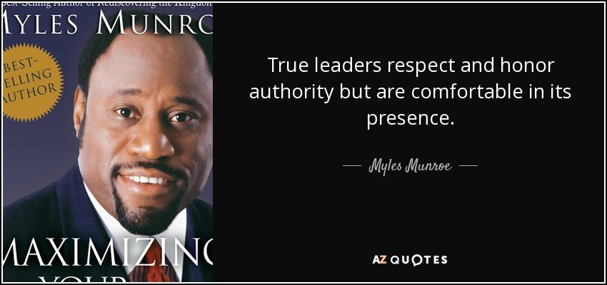 True leaders respect and honor authority but are comfortable in its presence. - Myles Munroe