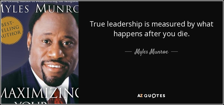 True leadership is measured by what happens after you die. - Myles Munroe