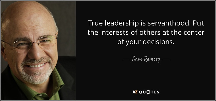 True leadership is servanthood. Put the interests of others at the center of your decisions. - Dave Ramsey