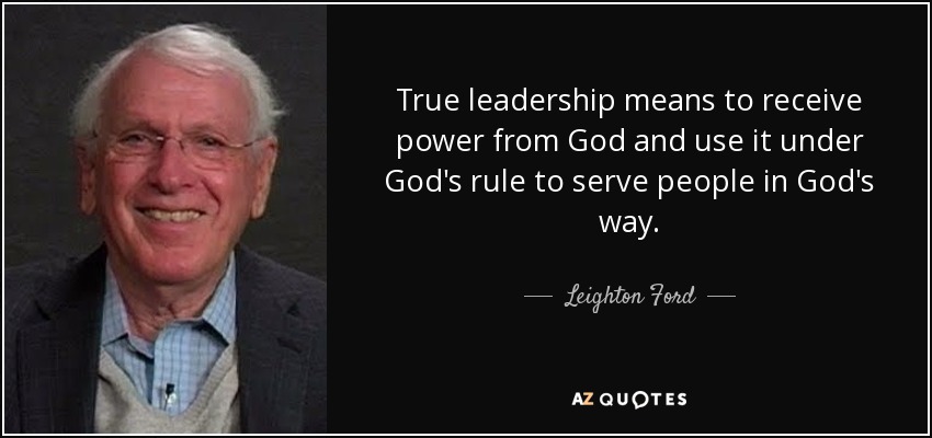 True leadership means to receive power from God and use it under God's rule to serve people in God's way. - Leighton Ford