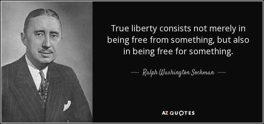 True liberty consists not merely in being free from something, but also in being free for something. - Ralph Washington Sockman