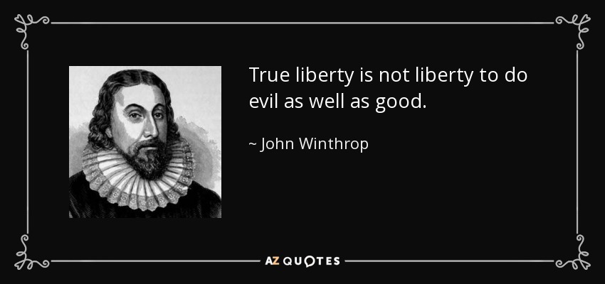 True liberty is not liberty to do evil as well as good. - John Winthrop