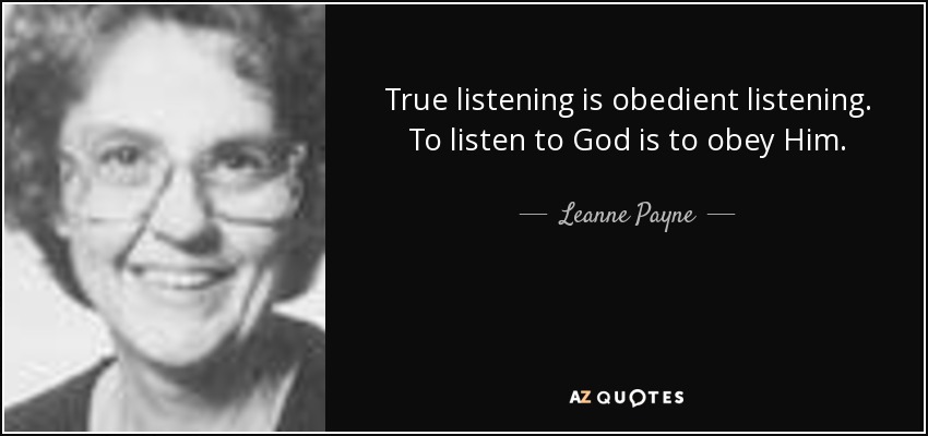 True listening is obedient listening. To listen to God is to obey Him. - Leanne Payne