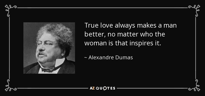 True love always makes a man better, no matter who the woman is that inspires it. - Alexandre Dumas
