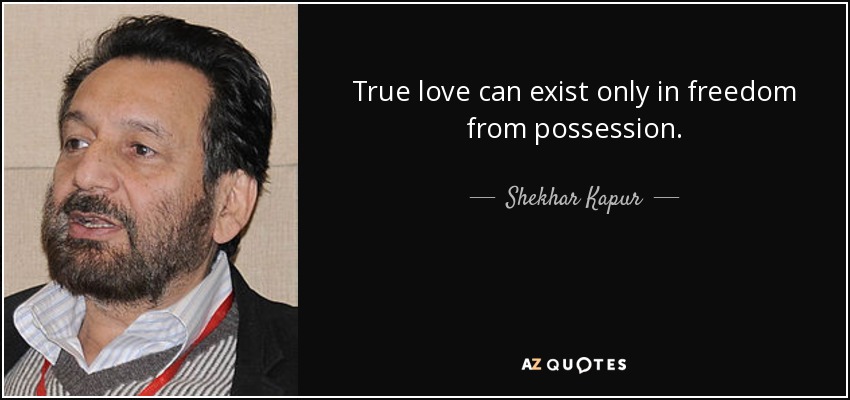 True love can exist only in freedom from possession. - Shekhar Kapur