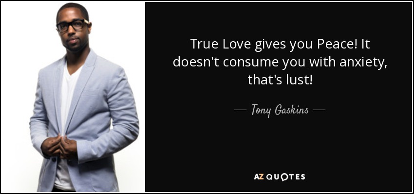 True Love gives you Peace! It doesn't consume you with anxiety, that's lust! - Tony Gaskins