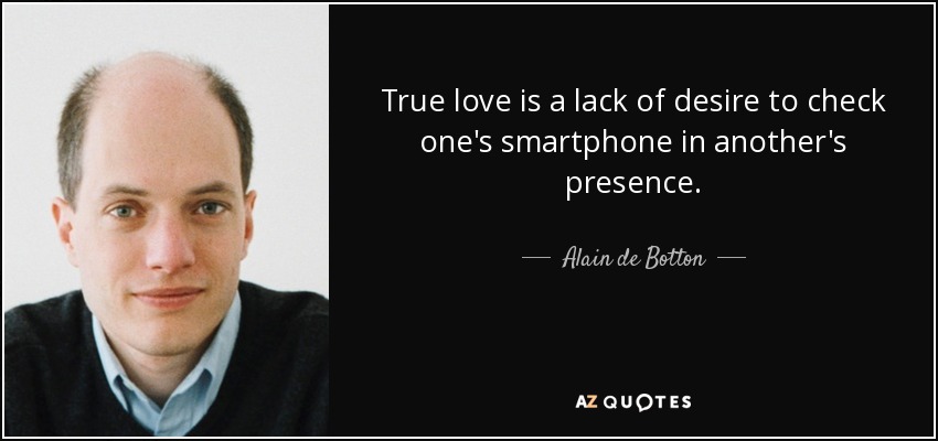 True love is a lack of desire to check one's smartphone in another's presence. - Alain de Botton