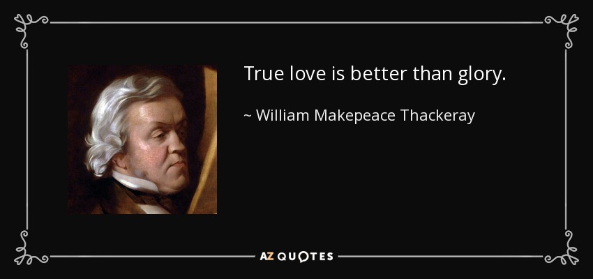 True love is better than glory. - William Makepeace Thackeray