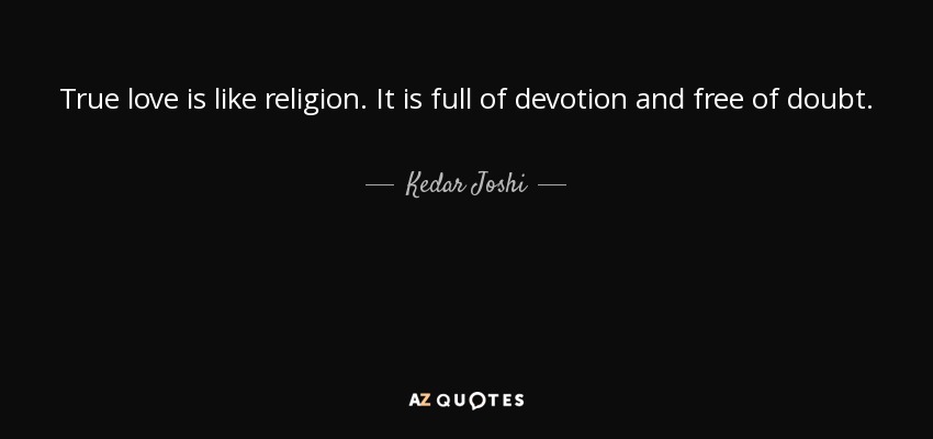 True love is like religion. It is full of devotion and free of doubt. - Kedar Joshi