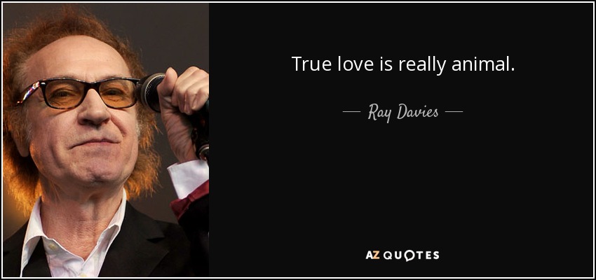 True love is really animal. - Ray Davies