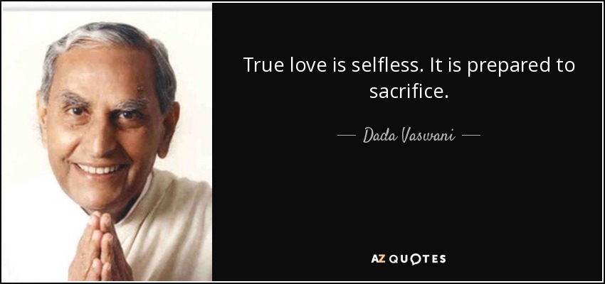 True Love Is Selfless. It Is Prepared To Sacrifice. - Dada Vaswani