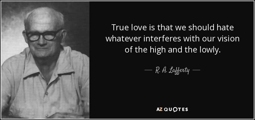 True love is that we should hate whatever interferes with our vision of the high and the lowly. - R. A. Lafferty