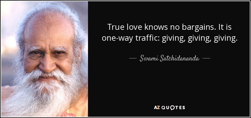 True love knows no bargains. It is one-way traffic: giving, giving, giving. - Swami Satchidananda